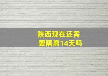 陕西现在还需要隔离14天吗