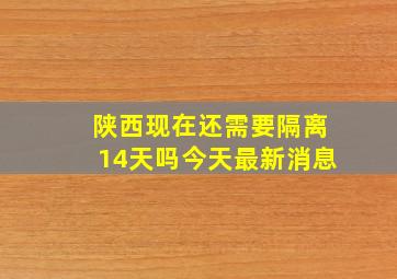 陕西现在还需要隔离14天吗今天最新消息