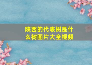 陕西的代表树是什么树图片大全视频