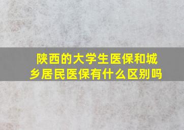 陕西的大学生医保和城乡居民医保有什么区别吗