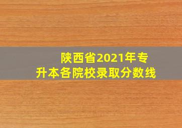 陕西省2021年专升本各院校录取分数线