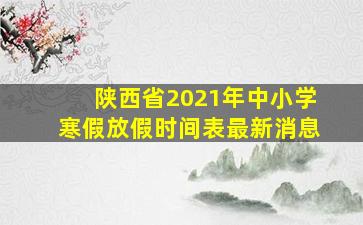 陕西省2021年中小学寒假放假时间表最新消息