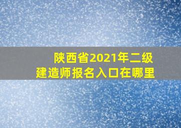 陕西省2021年二级建造师报名入口在哪里