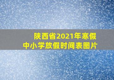 陕西省2021年寒假中小学放假时间表图片