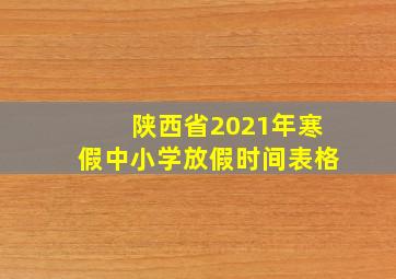 陕西省2021年寒假中小学放假时间表格