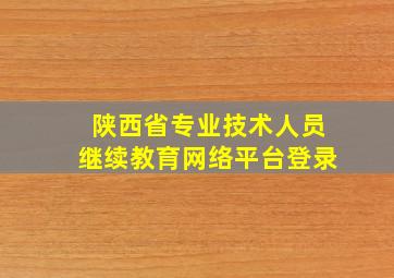 陕西省专业技术人员继续教育网络平台登录