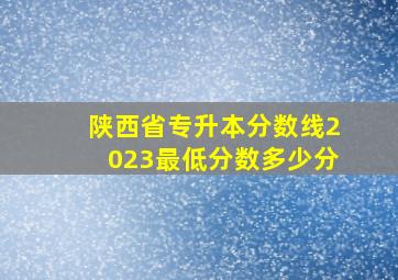 陕西省专升本分数线2023最低分数多少分