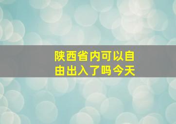 陕西省内可以自由出入了吗今天