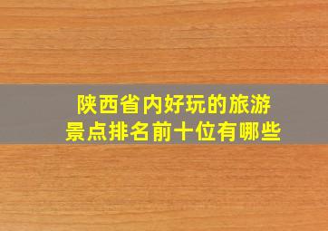 陕西省内好玩的旅游景点排名前十位有哪些