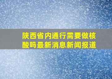 陕西省内通行需要做核酸吗最新消息新闻报道