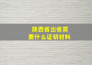 陕西省出省需要什么证明材料