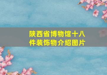 陕西省博物馆十八件装饰物介绍图片