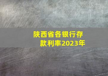 陕西省各银行存款利率2023年