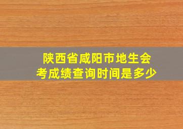 陕西省咸阳市地生会考成绩查询时间是多少