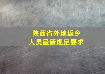 陕西省外地返乡人员最新规定要求