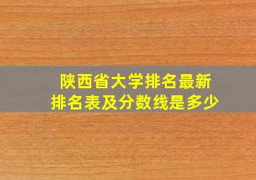 陕西省大学排名最新排名表及分数线是多少