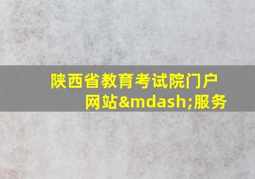 陕西省教育考试院门户网站—服务