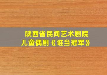 陕西省民间艺术剧院儿童偶剧《谁当冠军》