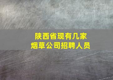 陕西省现有几家烟草公司招聘人员