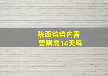 陕西省省内需要隔离14天吗