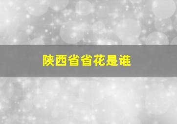 陕西省省花是谁