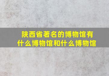 陕西省著名的博物馆有什么博物馆和什么博物馆