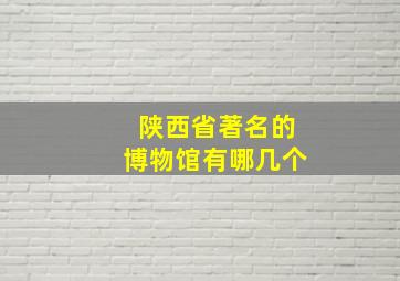 陕西省著名的博物馆有哪几个