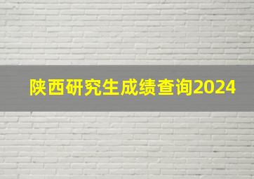 陕西研究生成绩查询2024