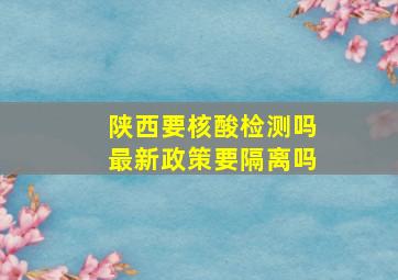 陕西要核酸检测吗最新政策要隔离吗