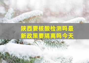 陕西要核酸检测吗最新政策要隔离吗今天