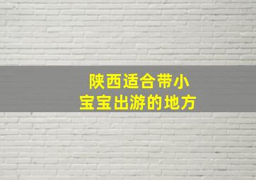 陕西适合带小宝宝出游的地方