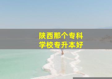 陕西那个专科学校专升本好