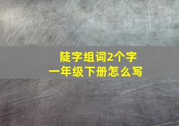 陡字组词2个字一年级下册怎么写