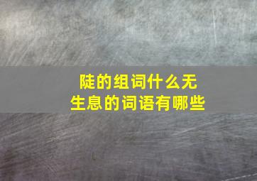 陡的组词什么无生息的词语有哪些