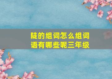 陡的组词怎么组词语有哪些呢三年级