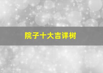 院子十大吉详树