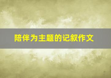 陪伴为主题的记叙作文