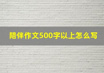 陪伴作文500字以上怎么写