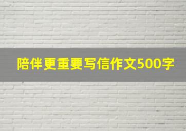 陪伴更重要写信作文500字