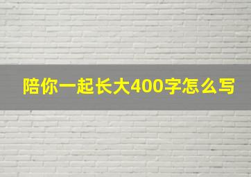 陪你一起长大400字怎么写