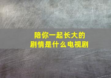 陪你一起长大的剧情是什么电视剧