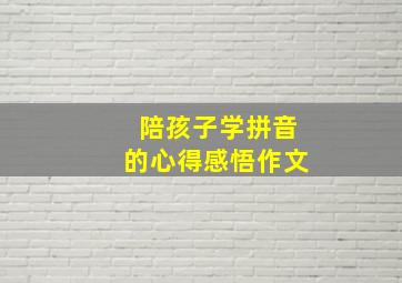 陪孩子学拼音的心得感悟作文