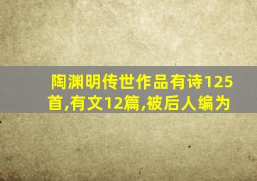 陶渊明传世作品有诗125首,有文12篇,被后人编为