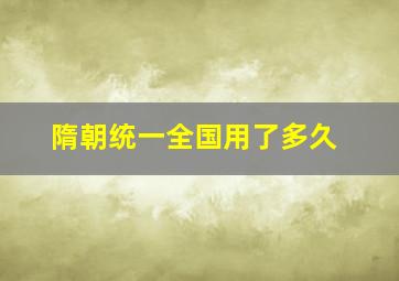 隋朝统一全国用了多久