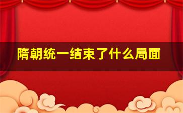 隋朝统一结束了什么局面