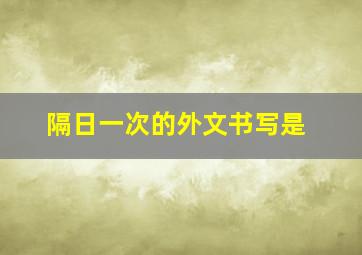 隔日一次的外文书写是