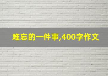 难忘的一件事,400字作文