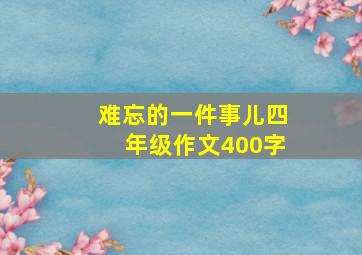 难忘的一件事儿四年级作文400字