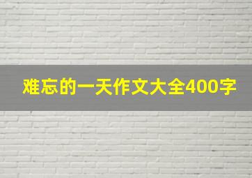 难忘的一天作文大全400字