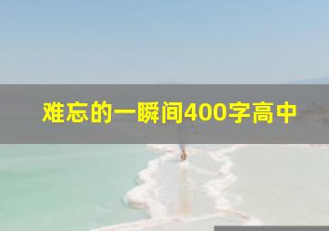 难忘的一瞬间400字高中